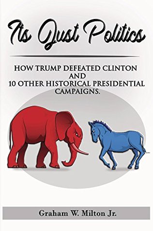 Read Online It's Just Politics: How Trump won plus a review of 10 other competitive presidential elections. - Graham Milton file in ePub