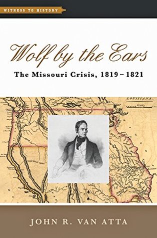 Read Wolf by the Ears: The Missouri Crisis, 1819-1821 - John R. Van Atta | PDF