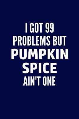 Full Download I Got 99 Problems But Pumpkin Spice Ain't One: Writing Journal Lined, Diary, Notebook for Men & Women -  | PDF