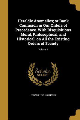 Download Heraldic Anomalies; Or Rank Confusion in Our Orders of Precedence. with Disquisitions Moral, Philosophical, and Historical, on All the Existing Orders of Society; Volume 1 - Edward Nares | PDF