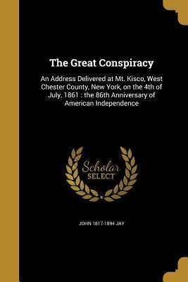 Full Download The Great Conspiracy: An Address Delivered at Mt. Kisco, West Chester County, New York, on the 4th of July, 1861: The 86th Anniversary of American Independence - John Jay file in ePub
