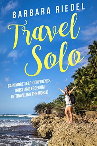 Download Travel Solo: Gain More Self-Confidence, Trust and Freedom by Traveling the World - Barbara Riedel | PDF