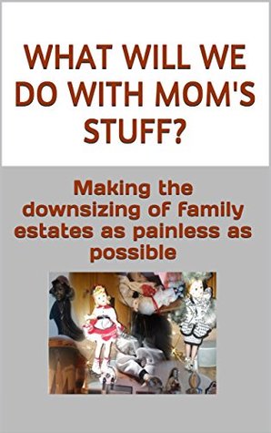 Read Online What Will We Do With Mom's Stuff?: Making the downsizing of family estates as painless as possible - Sharon DeLeo | ePub