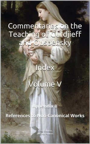 Download Commentaries on the Teaching of Gurdjieff and Ouspensky - Indices - Volume V - Appendix II - References to Non-Canonical Works (Commentaries on the Teaching  Ouspensky - Indices - Volumes I-V Book 5) - Jeffrey Adams | ePub