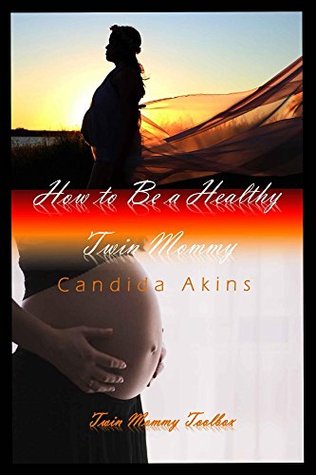 Download How To Be A Healthy Twin Mommy: Twin Mommy Toolbox (Twin Pregnancy Book 1) - Candida Akins | PDF
