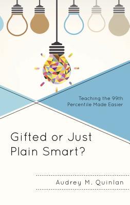 Download Gifted or Just Plain Smart?: Teaching the 99th Percentile Made Easier - Audrey M Quinlan file in PDF