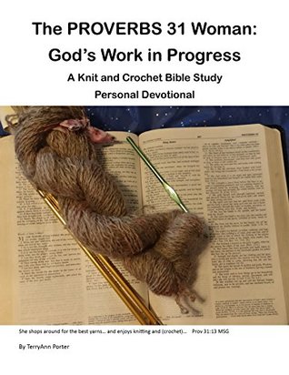 Read Online The Proverbs 31 Woman: God's Work In Progress: A Knit and Crochet Bible Study Personal Devotional - TerryAnn Porter file in PDF