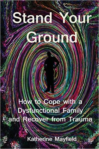 Read Online Stand Your Ground: How to Cope with a Dysfunctional Family and Recover from Trauma - Katherine Mayfield | PDF