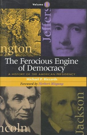 Read Online The Ferocious Engine of Democracy: A History of the American Presidency: Volume 1 - Michael P. Riccards file in ePub