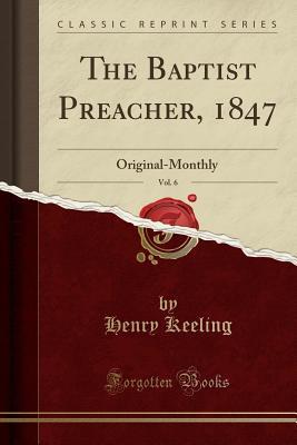 Full Download The Baptist Preacher, 1847, Vol. 6: Original-Monthly (Classic Reprint) - Henry Keeling file in PDF