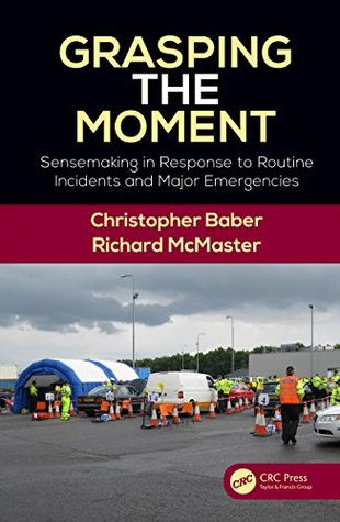Full Download Grasping the Moment: Sensemaking in Response to Routine Incidents and Major Emergencies - Christopher Baber file in PDF