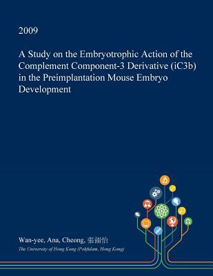 Full Download A Study on the Embryotrophic Action of the Complement Component-3 Derivative (Ic3b) in the Preimplantation Mouse Embryo Development - Wan-Yee Ana Cheong | PDF