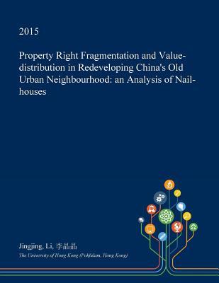 Read Online Property Right Fragmentation and Value-Distribution in Redeveloping China's Old Urban Neighbourhood: An Analysis of Nail-Houses - Jingjing Li | ePub