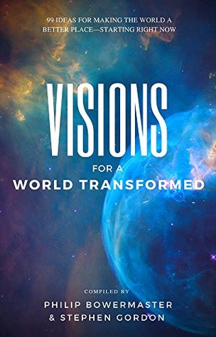 Full Download Visions for a World Transformed: 99 Ideas for Making the World a Better Place — Starting Right Now - Philip Bowermaster file in PDF