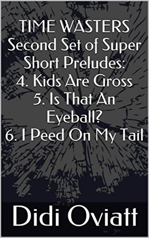 Read TIME WASTERS Second Set of Super Short Preludes: 4. Kids Are Gross 5. Is That An Eyeball? 6. I Peed On My Tail - Didi Oviatt file in PDF