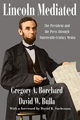 Download Lincoln Mediated: The President and the Press through Nineteenth-Century Media (Journalism) - Gregory A. Borchard | PDF