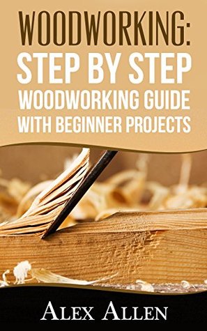Download WOODWORKING: Step by Step Woodworking Guide With Beginner Projects (Woodworking, Woodworking projects, diy Book 1) - Alex Allen file in ePub