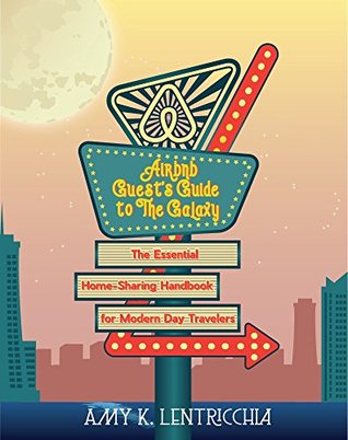 Read Online Airbnb Guest's Guide to the Galaxy: The Essential Home-Sharing Handbook for Modern Day Travelers - Amy Lentricchia | ePub