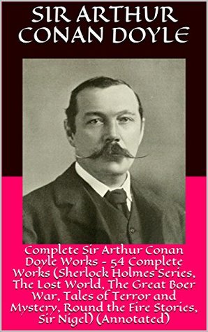 Read Online Complete Sir Arthur Conan Doyle Works - 54 Complete Works (Sherlock Holmes Series, The Lost World, The Great Boer War, Tales of Terror and Mystery, Round the Fire Stories, Sir Nigel) (Annotated) - Arthur Conan Doyle file in PDF