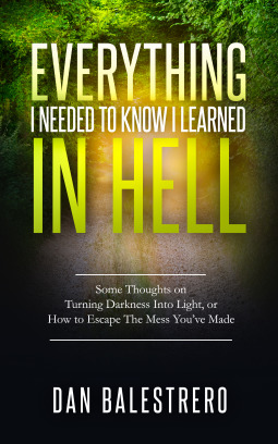 Download Everything I Needed to Know I Learned in Hell: Some Thoughts on Turning Darkness Into Light, or How to Escape the Mess You've Made - Dan Balestrero file in ePub