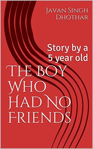 Read Online The Boy Who Had No Friends: Story by a 5 year old - Javan Singh Dhothar file in ePub