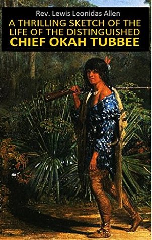 Read A thrilling sketch of the life of the distinguished chief Okah Tubbee : alias Wm. Chubbee, son of the head chief, Mosholeh Tubbee, of the Choctaw Nation of Indians (1848) - Rev. Lewis Leonidas Allen | ePub