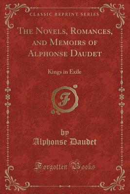 Full Download The Novels, Romances, and Memoirs of Alphonse Daudet: Kings in Exile (Classic Reprint) - Alphonse Daudet | PDF