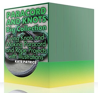 Read Paracord and Knots Big Collection: Tying Knots and Making Paracord and Rope Projects with Illustrations: (Paracord Knots, Rope Knots) - Kate Patrice | ePub