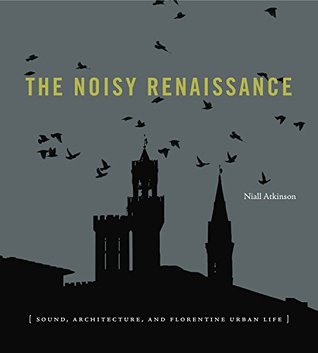 Read The Noisy Renaissance: Sound, Architecture, and Florentine Urban Life - Niall Atkinson | ePub