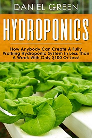 Read Hydroponics: The Simple Guide to Hydroponics Gardening For Beginners, Grow Organic Vegetables, Fruits and Herbs to save time and money!(Hydrofarm, Homesteading, Aquaculture, Aquaponics, Horticulture) - Daniel Green file in ePub