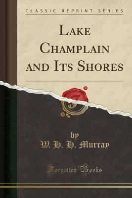 Read Lake Champlain and Its Shores (Classic Reprint) - William Henry Harrison Murray | PDF