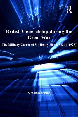Download British Generalship During the Great War: The Military Career of Sir Henry Horne - Simon Robbins file in PDF