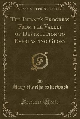 Full Download The Infant's Progress from the Valley of Destruction to Everlasting Glory (Classic Reprint) - Mary Martha Sherwood | PDF