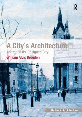 Read Online A City's Architecture: Aberdeen as 'designed City' - W.A. Brogden file in ePub