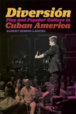 Read Online Diversi�n: Play and Popular Culture in Cuban America - Albert Sergio Laguna | PDF