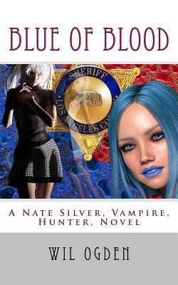 Read Online Blue of Blood: A Nate Silver, Vampire, Hunter, Novel - Wil Ogden | PDF