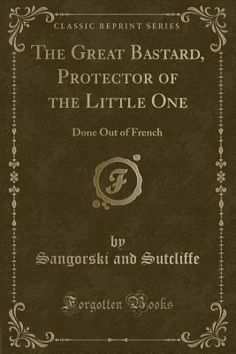 Read Online The Great Bastard, Protector of the Little One: Done Out of French (Classic Reprint) - Sangorski And Sutcliffe file in ePub