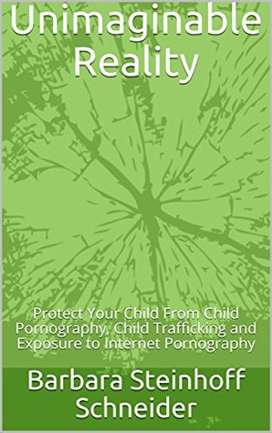 Read Unimaginable Reality: Protect Your Child From Child Pornography, Child Trafficking and Exposure to Internet Pornography - Barbara Schneider MSCJ file in ePub