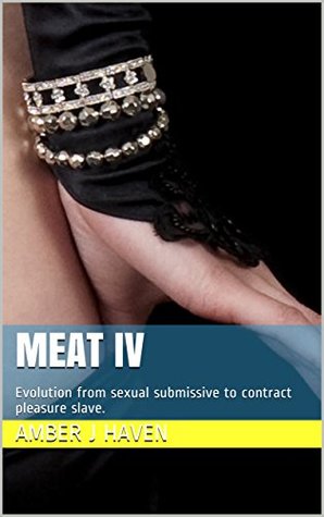Read Online Meat IV: Evolution from sexual submissive to contract pleasure slave. - Amber J Haven file in ePub