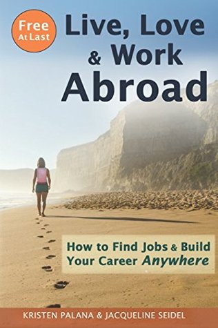 Download Free At Last: Live, Love & Work Abroad: How to Find Jobs and Build Your Career Anywhere - Kristen Palana | PDF