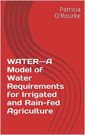 Download WATER--A Model of Water Requirements for Irrigated and Rain-fed Agriculture (Terjung-O'Rourke, et al.,Lecture Series Book 4) - Patricia O'Rourke | PDF