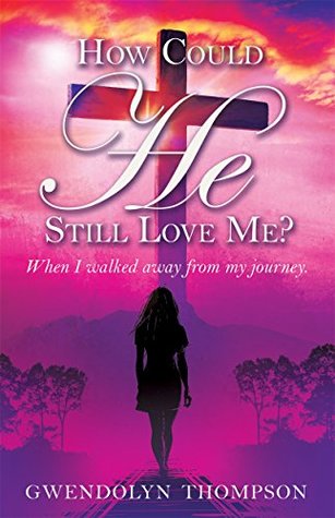 Download How Could He Still Love Me?: When I walked away from my journey. - Gwendolyn Thompson | ePub