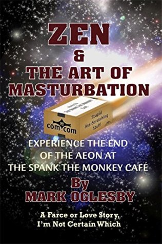 Full Download Zen & the Art of Masturbation: Experience the End of the Aeon at The Spank the Monkey Café - A Farce or Love Story, I'm Not Certain Which - Mark Oglesby file in PDF