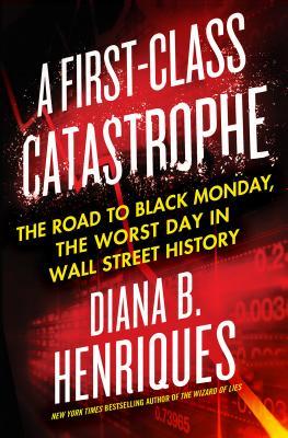 Read Online A First-Class Catastrophe: The Road to Black Monday, the Worst Day in Wall Street History - Diana B. Henriques file in ePub