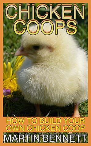 Read Online Chicken Coops: How to Build Your Own Chicken Coop: (Chicken Coops Plans, DIY Chicken Coops) - Martin Bennett file in PDF