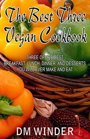 Download The Best Three Vegan Cookbook: Three of the Best Breakfast, Lunch, Dinner, And Desserts You Will Ever Make And Eat - DM Winder file in PDF