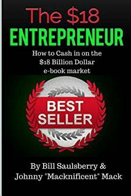Full Download The $18 Entrepreneur: How to Cash In on the 10 Billion Dollar e-book Industry - Johnny MACKnificent Mack | ePub