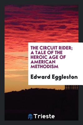 Read Online The Circuit Rider; A Tale of the Heroic Age of American Methodism - Edward Eggleston | ePub