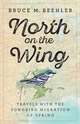 Read Online North on the Wing: Travels with the Songbird Migration of Spring - Bruce M. Beehler | PDF