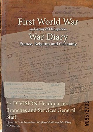 Read Online 47 Division Headquarters, Branches and Services General Staff: 1 June 1917 - 31 December 1917 (First World War, War Diary, Wo95/2703) - British War Office file in ePub